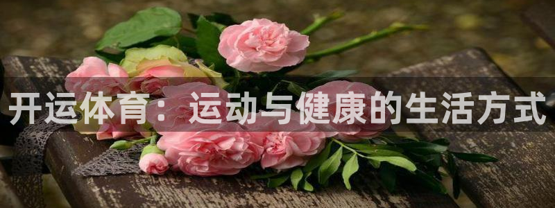 开运体育：运动与健康的生活方式